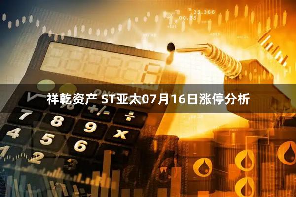 祥乾资产 ST亚太07月16日涨停分析