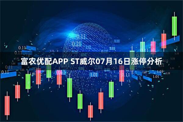 富农优配APP ST威尔07月16日涨停分析