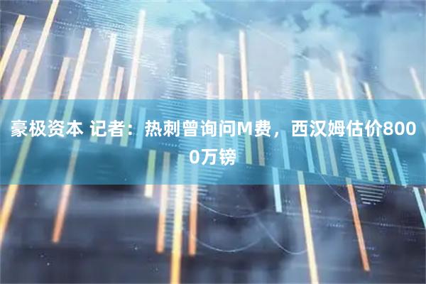 豪极资本 记者：热刺曾询问M费，西汉姆估价8000万镑