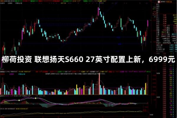 柳荷投资 联想扬天S660 27英寸配置上新，6999元
