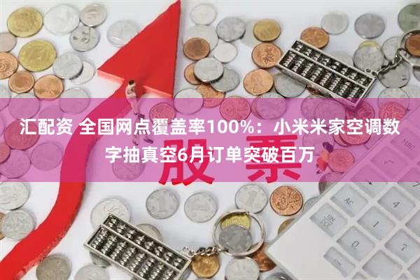 汇配资 全国网点覆盖率100%：小米米家空调数字抽真空6月订单突破百万