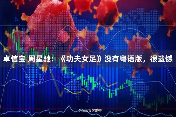 卓信宝 周星驰：《功夫女足》没有粤语版，很遗憾