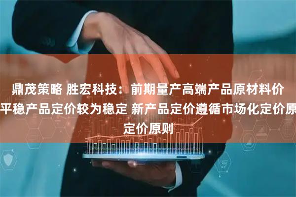鼎茂策略 胜宏科技：前期量产高端产品原材料价格平稳产品定价较为稳定 新产品定价遵循市场化定价原则